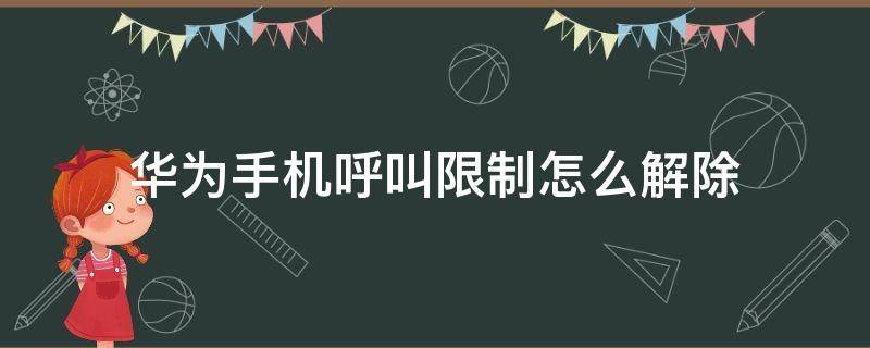 华为手机呼叫限制怎么解除（华为手机呼叫限制怎么解除密码忘了）