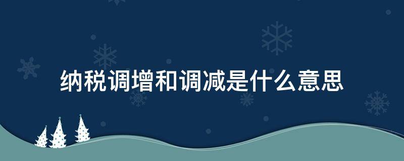 纳税调增和调减是什么意思（应纳税额调增调减是什么意思）