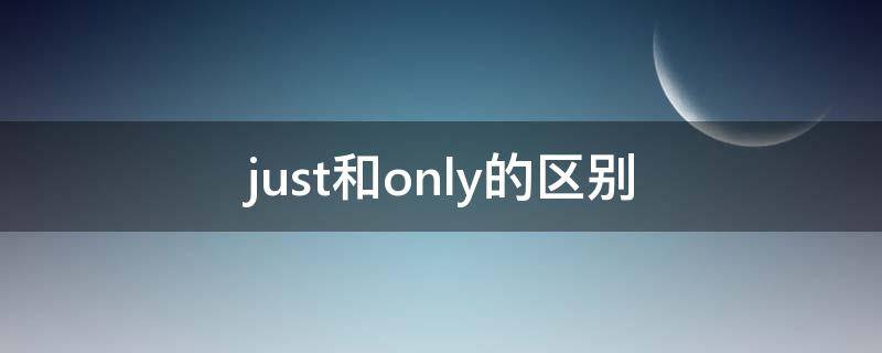 just和only的区别（just only 还是only just）