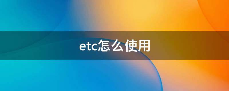 etc怎么使用 etc怎么使用,是插卡后就行了吗