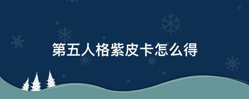 第五人格紫皮卡怎么得（第五人格紫皮卡怎么得2022）