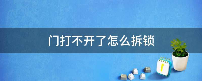 门打不开了怎么拆锁（门打不开了怎么拆锁视频）