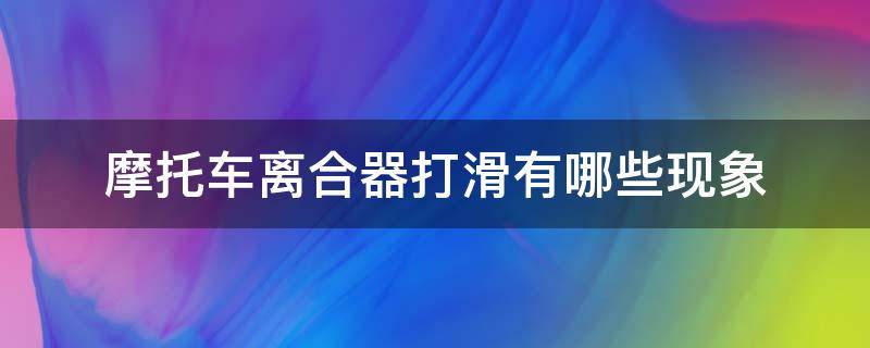 摩托车离合器打滑有哪些现象 弯梁摩托车离合器打滑有哪些现象