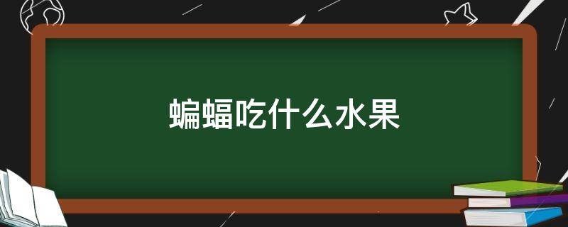 蝙蝠吃什么水果 蝙蝠蝙蝠吃什么