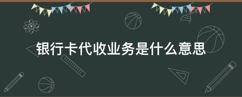 银行卡代收业务是什么意思 银行卡代付是什么意思