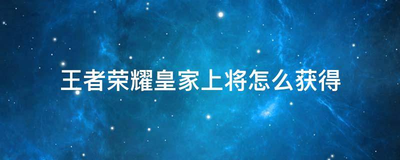 王者荣耀皇家上将怎么获得 王者皇家战将是什么