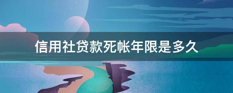 信用社贷款死帐年限是多久（超过十五年的信用社贷款会不会死账）