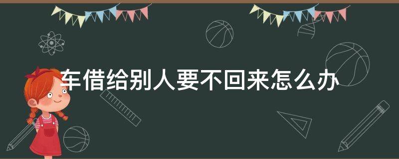 车借给别人要不回来怎么办 车子借出去要不回来怎么办