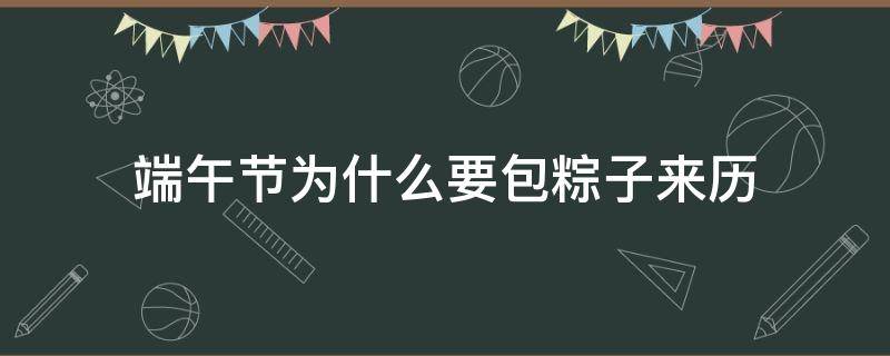 端午节为什么要包粽子来历（端午节为什么要包粽子来历50字）