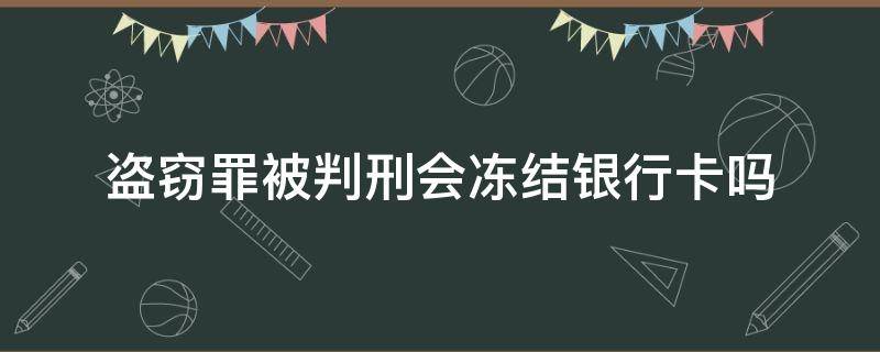 盗窃罪被判刑会冻结银行卡吗 盗窃调查冻结银行卡吗