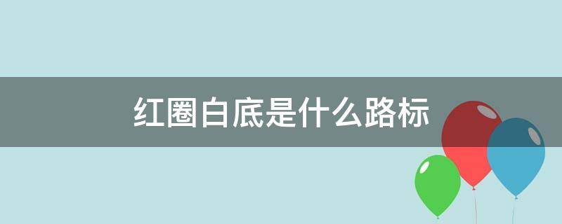 红圈白底是什么路标（路标红圈白底是什么意思）