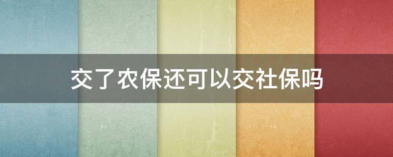 交了农保还可以交社保吗 交了农保还可以交社保吗会有冲突吗