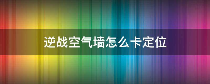 逆战空气墙怎么卡定位 逆战空气墙怎么卡定位最新