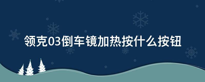 领克03倒车镜加热按什么按钮（领克03反光镜加热按什么键）