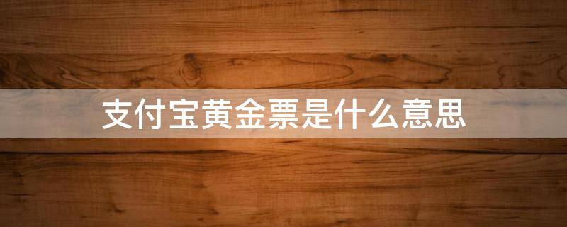 支付宝黄金票是什么意思 支付宝黄金票提取黄金什么意思