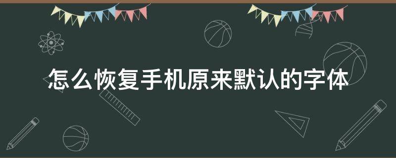 怎么恢复手机原来默认的字体 怎么恢复手机原来默认的字体大小