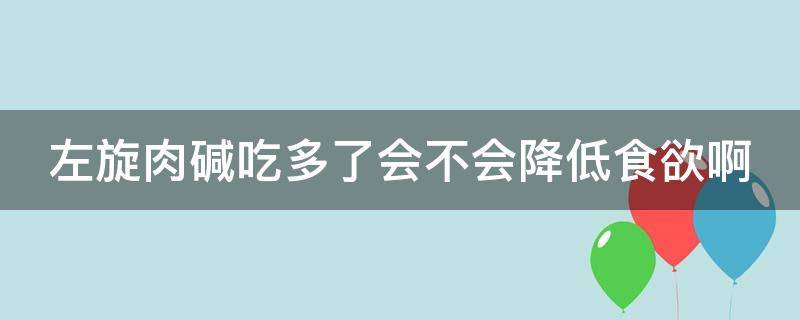 左旋肉碱吃多了会不会降低食欲啊