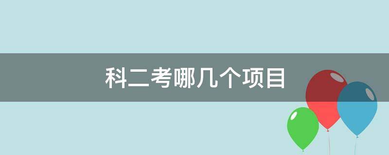 科二考哪几个项目 科二考哪些项目?