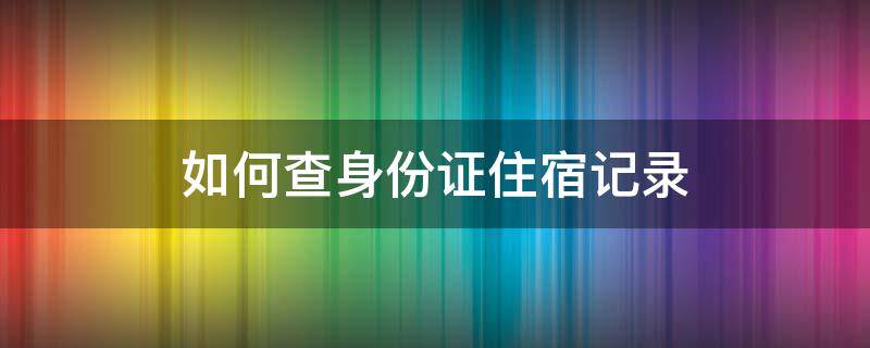 如何查身份证住宿记录 如何查身份证住宿记录和谁一起