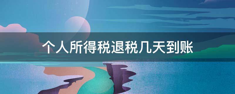 个人所得税退税几天到账 2021年个人所得税退税几天到账