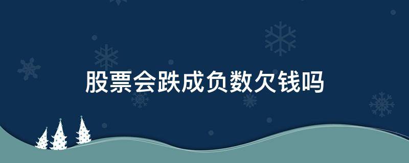 股票会跌成负数欠钱吗（股票的钱会跌成负数吗）