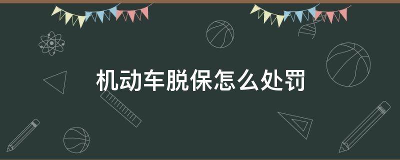 机动车脱保怎么处罚 车辆脱保有什么处罚