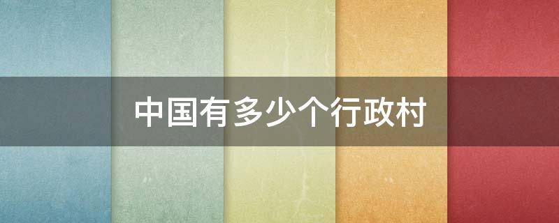 中国有多少个行政村 中国有多少个行政村和社区