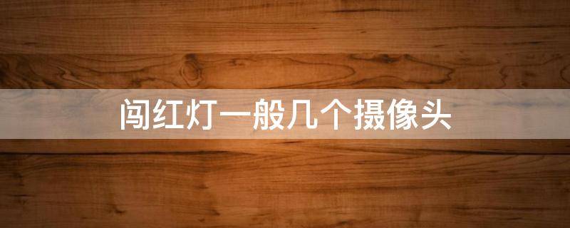 闯红灯一般几个摄像头（闯红灯一般几个摄像头都是在停止线以后吗）