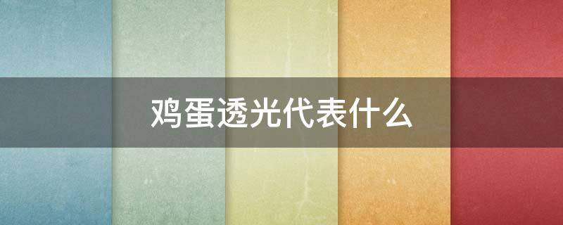 鸡蛋透光代表什么 鸡蛋透光代表什么?