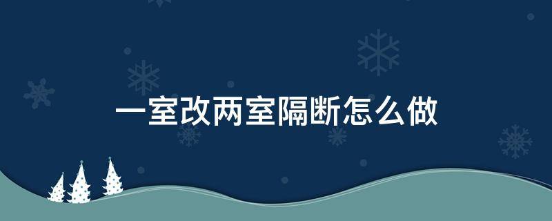 一室改两室隔断怎么做 一室变两室隔断怎么弄