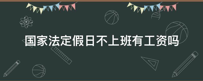 国家法定假日不上班有工资吗（国家法定假日有工资么）