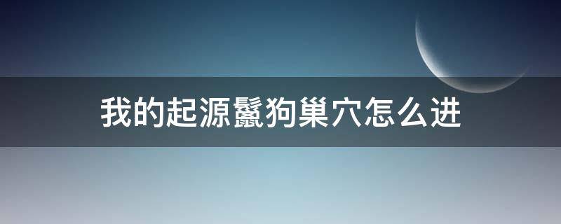 我的起源鬣狗巢穴怎么进 我的起源鬣狗的蛋窝怎么过去