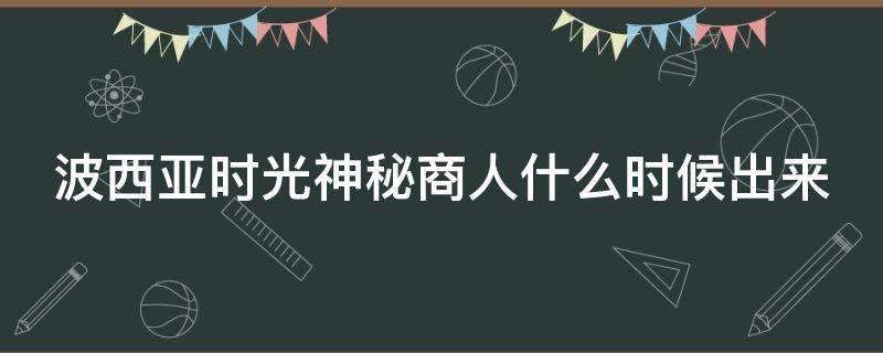 波西亚时光神秘商人什么时候出来