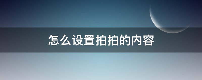 怎么设置拍拍的内容 拍拍自己的什么怎么设置