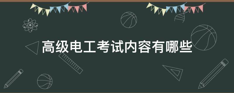 高级电工考试内容有哪些（高级电工证考哪些内容）