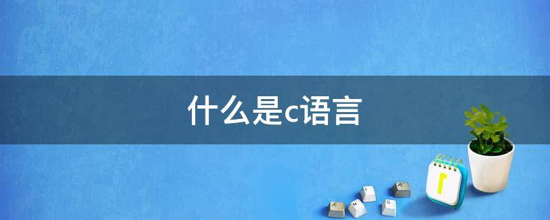 什么是c语言（什么是c语言关键字）