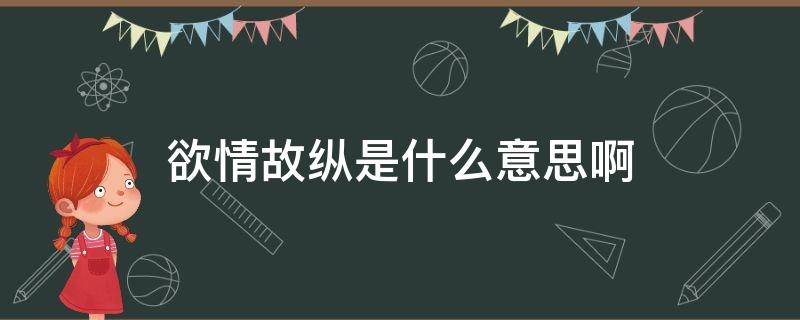 欲情故纵是什么意思啊（欲情故纵是什么意思呀）