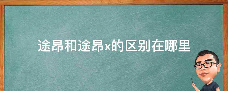 途昂和途昂x的区别在哪里 途昂和途昂X有啥区别