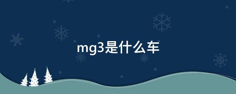 mg3是什么车（mg3是什么车价）