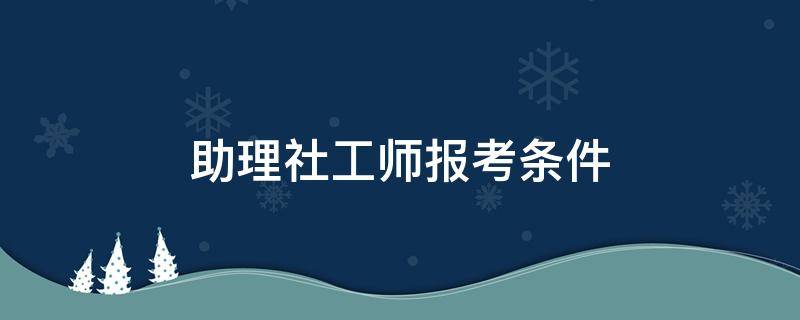 助理社工师报考条件 助理社工师报考条件及时间