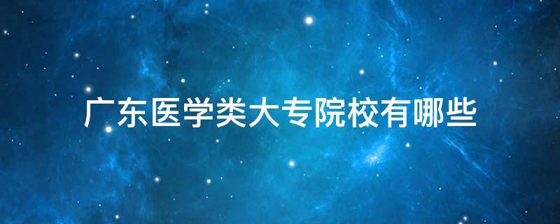 广东医学类大专院校有哪些 广东大专医学专业的有哪些学校