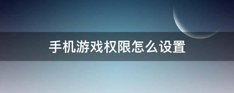 手机游戏权限怎么设置（手机怎么设置游戏下载权限）