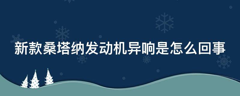 新款桑塔纳发动机异响是怎么回事 大众桑塔纳发动机异响怎么回事