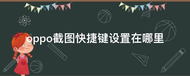 oppo截图快捷键设置在哪里 oppo屏幕截图快捷键