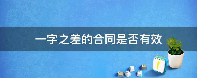 一字之差的合同是否有效 合同一个字错误会导致合同无效吗