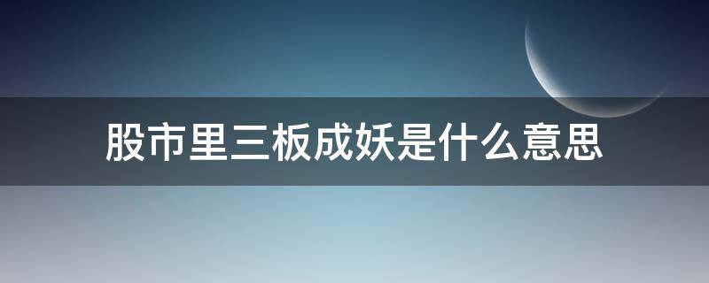 股市里三板成妖是什么意思 为什么说三板成妖