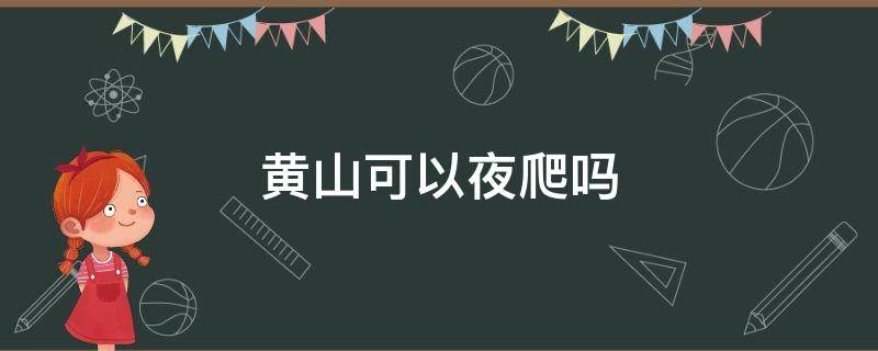 黄山可以夜爬吗 黄山为什么不可以夜爬