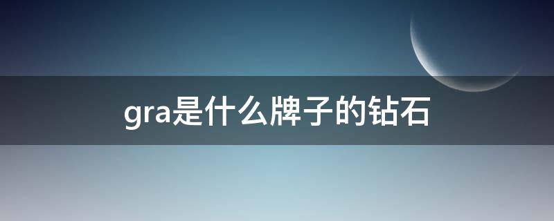 gra是什么牌子的钻石 GRA是什么牌子的钻石