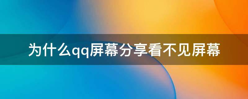 为什么qq屏幕分享看不见屏幕 为什么电脑qq屏幕分享看不见屏幕