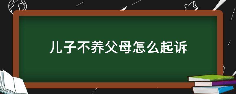 儿子不养父母怎么起诉 儿子不养父母法院会怎么判